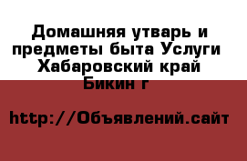 Домашняя утварь и предметы быта Услуги. Хабаровский край,Бикин г.